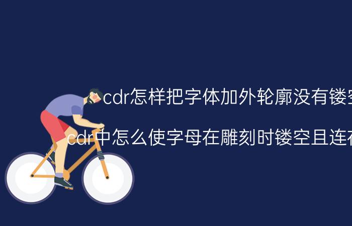 cdr怎样把字体加外轮廓没有镂空 cdr中怎么使字母在雕刻时镂空且连在一起？